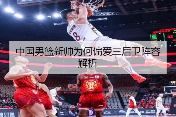 中国男篮新帅为何偏爱三后卫阵容解析